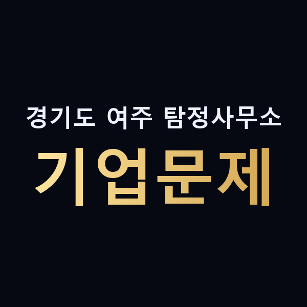경기도 여주 탐정사무소 기업문제 맥가이버