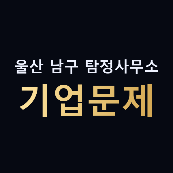 울산 남구 탐정사무소 기업문제 맥가이버