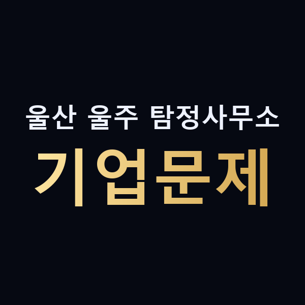 울산 울주 탐정사무소 기업문제 맥가이버