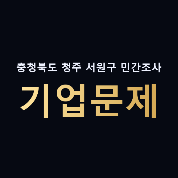 충청북도 청주 서원구 민간조사 기업문제 맥가이버