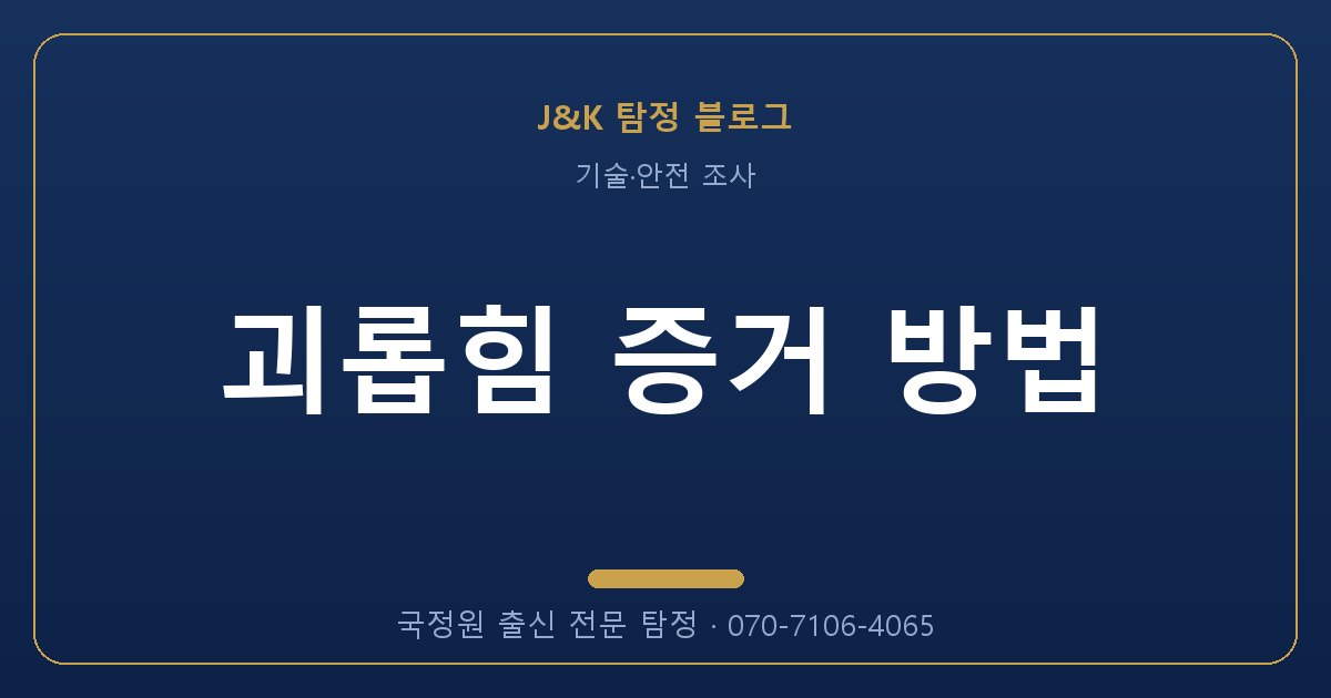 괴롭힘 증거 방법 - 국정원 출신 탐정 J&K