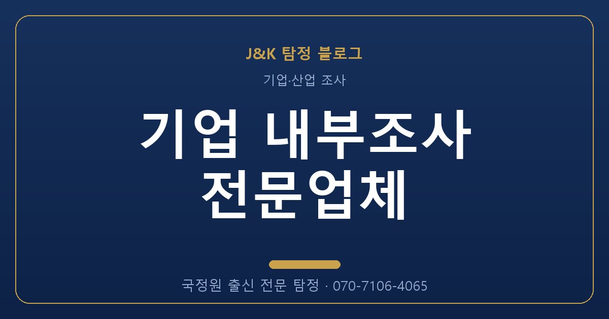 기업 내부조사 전문업체 - 국정원 출신 탐정 J&K