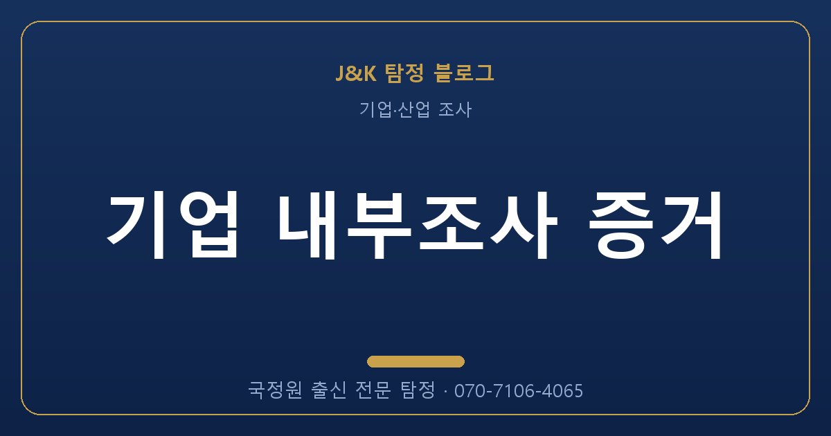 기업 내부조사 증거 - 국정원 출신 탐정 J&K