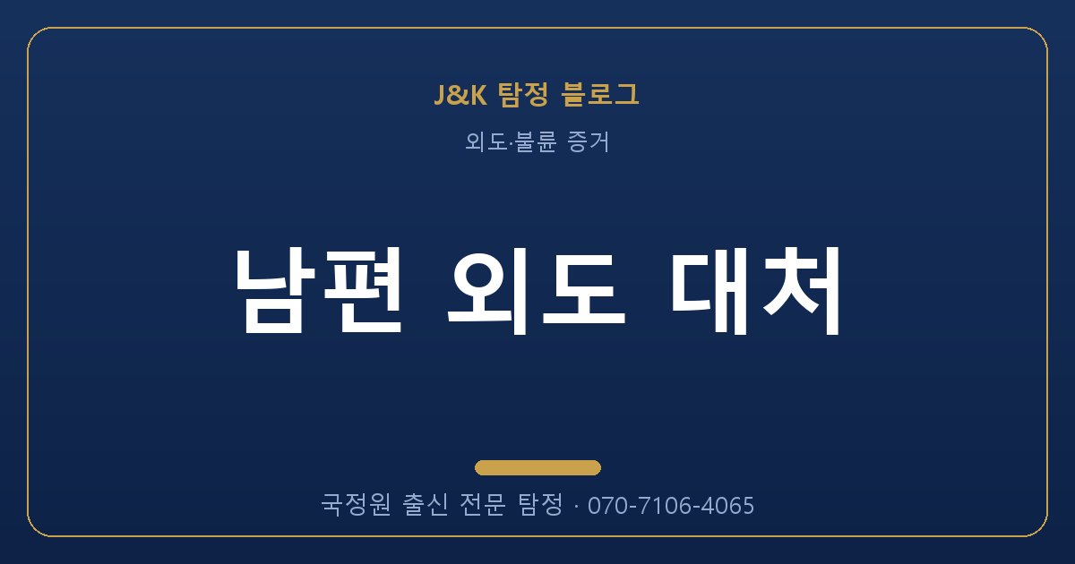 남편 외도 대처 - 국정원 출신 탐정 J&K