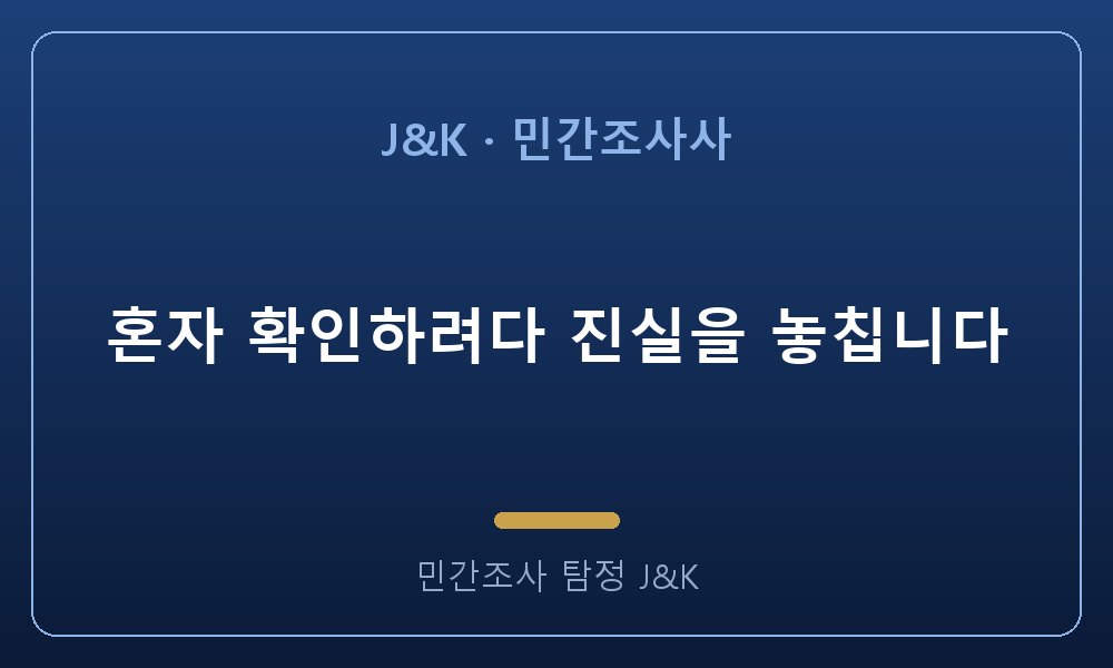 혼자 확인하려다 진실을 놓칩니다