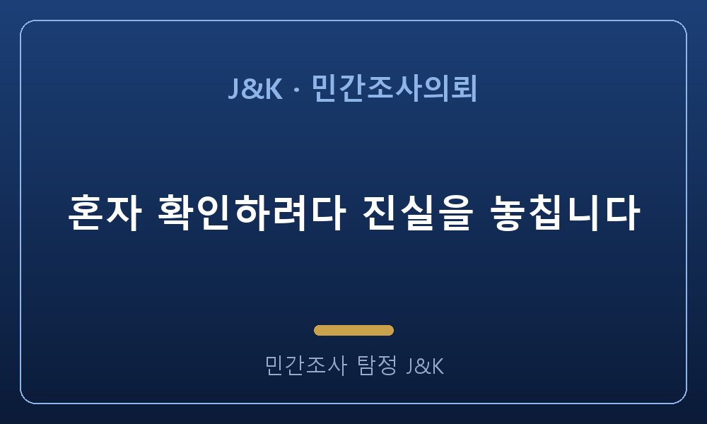 혼자 확인하려다 진실을 놓칩니다
