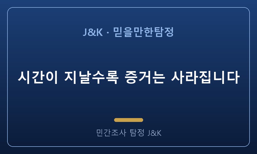 시간이 지날수록 증거는 사라집니다