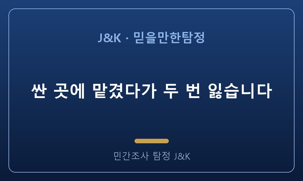 싼 곳에 맡겼다가 두 번 잃습니다