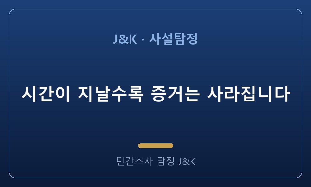 시간이 지날수록 증거는 사라집니다