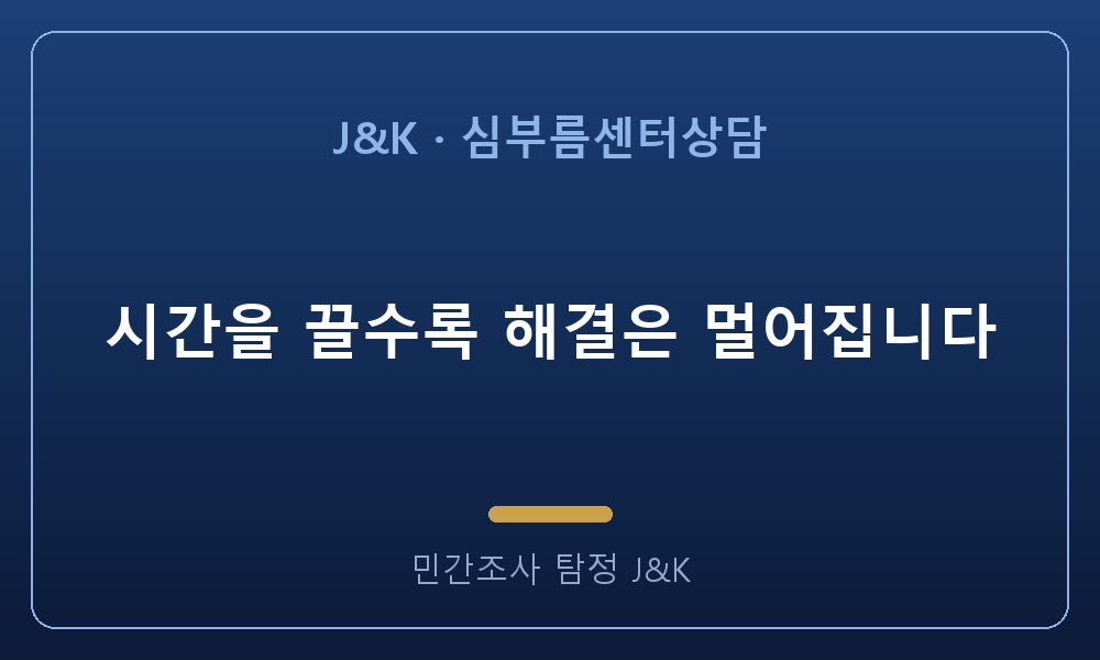 시간을 끌수록 해결은 멀어집니다