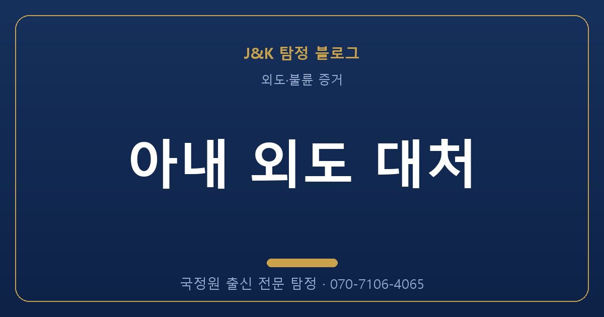 아내 외도 대처 - 국정원 출신 탐정 J&K
