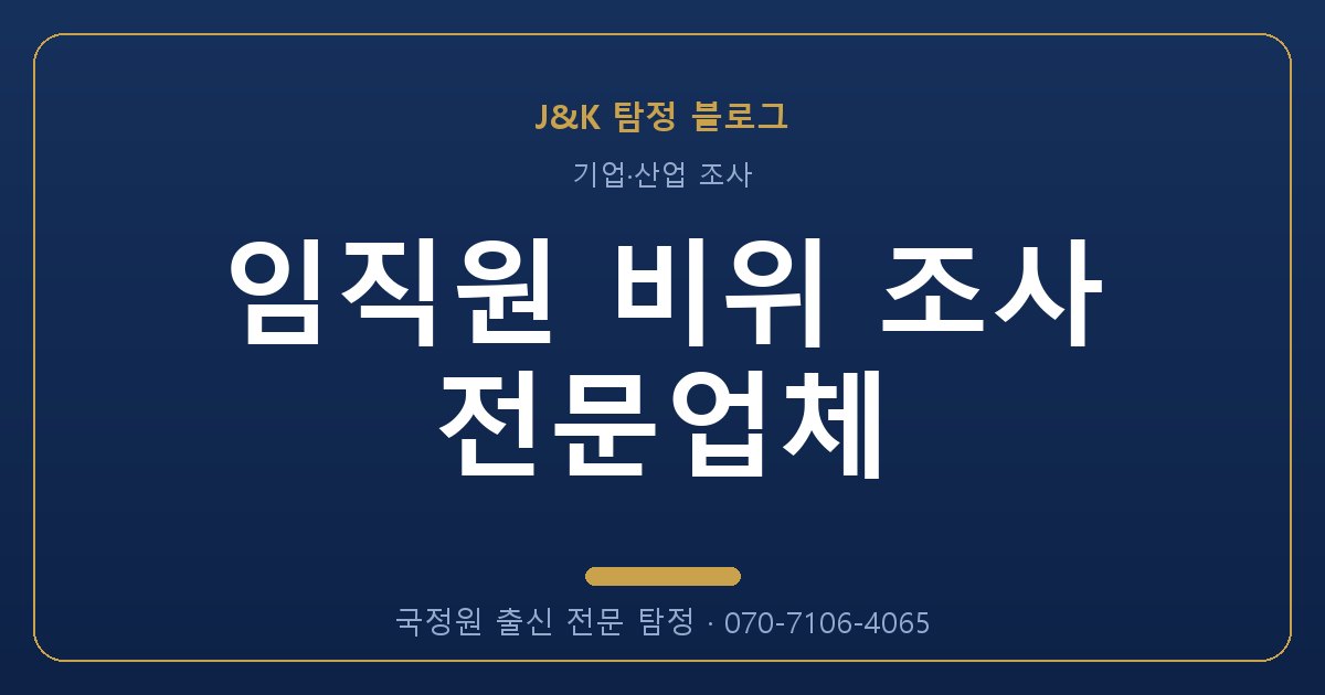 임직원 비위 조사 전문업체 - 국정원 출신 탐정 J&K