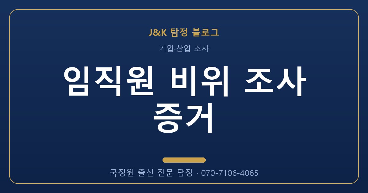 임직원 비위 조사 증거 - 국정원 출신 탐정 J&K