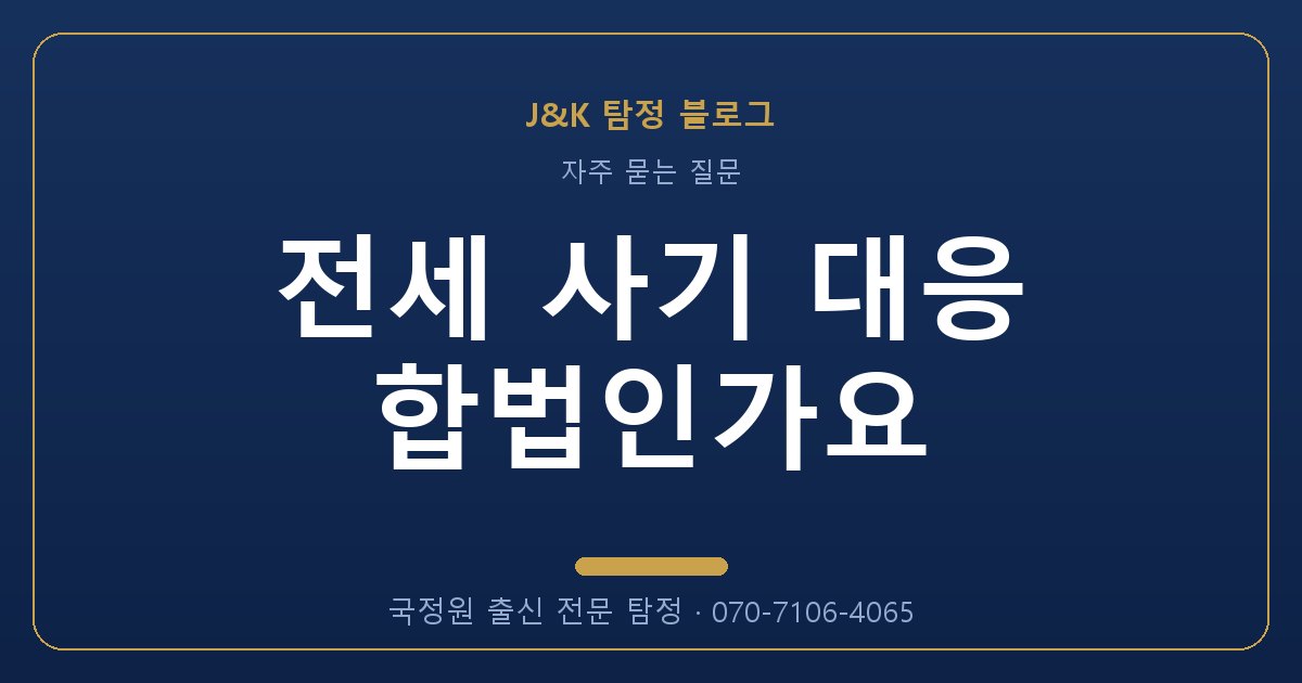 전세 사기 대응 합법인가요 - 국정원 출신 탐정 J&K