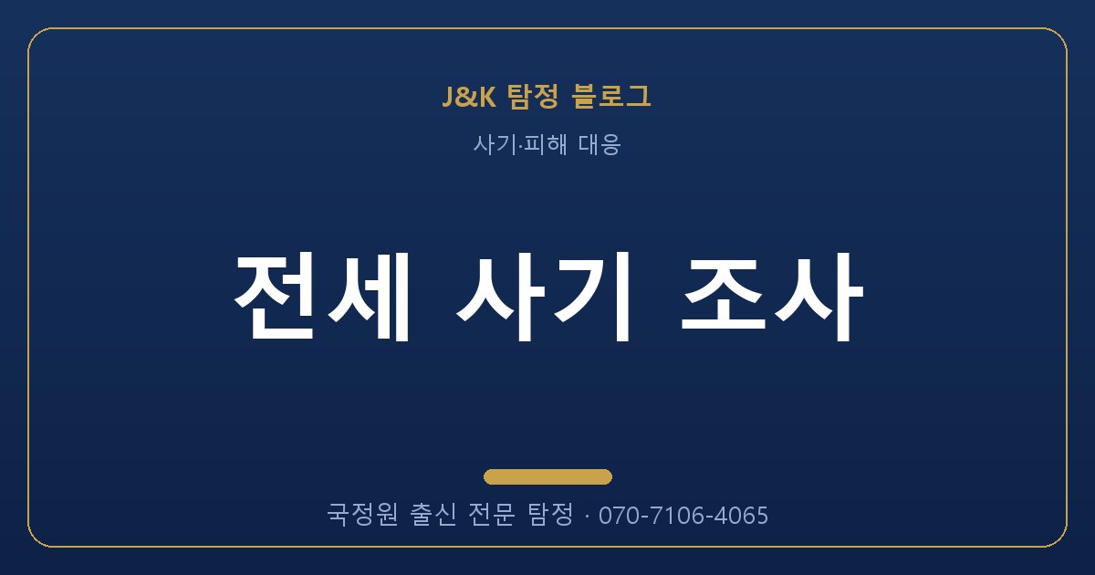 전세 사기 조사 - 국정원 출신 탐정 J&K