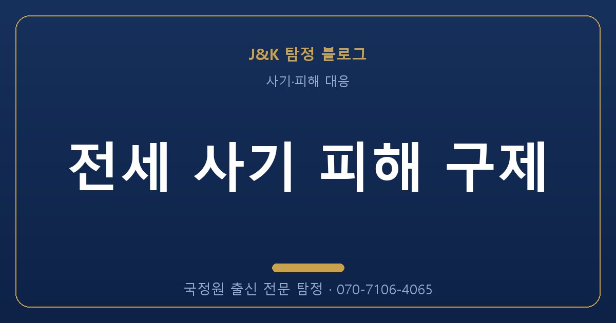 전세 사기 피해 구제 - 국정원 출신 탐정 J&K