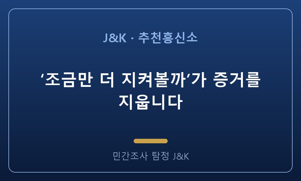 ‘조금만 더 지켜볼까’가 증거를 지웁니다