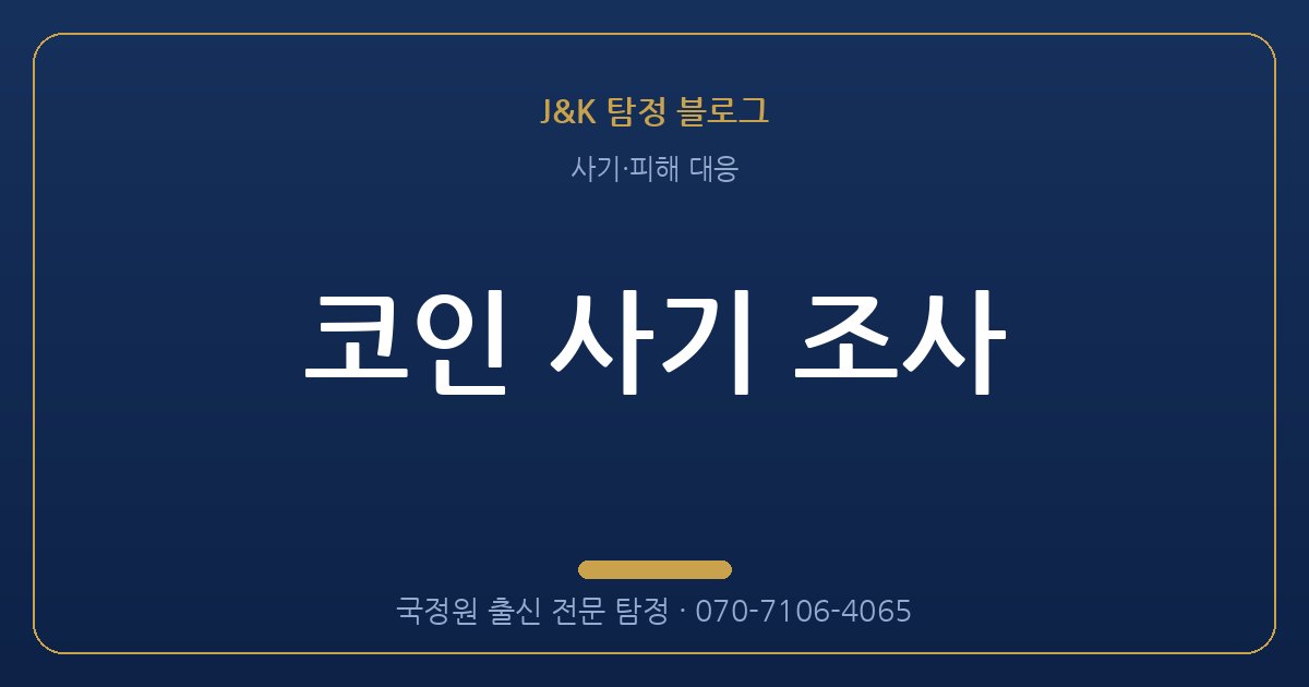 코인 사기 조사 - 국정원 출신 탐정 J&K