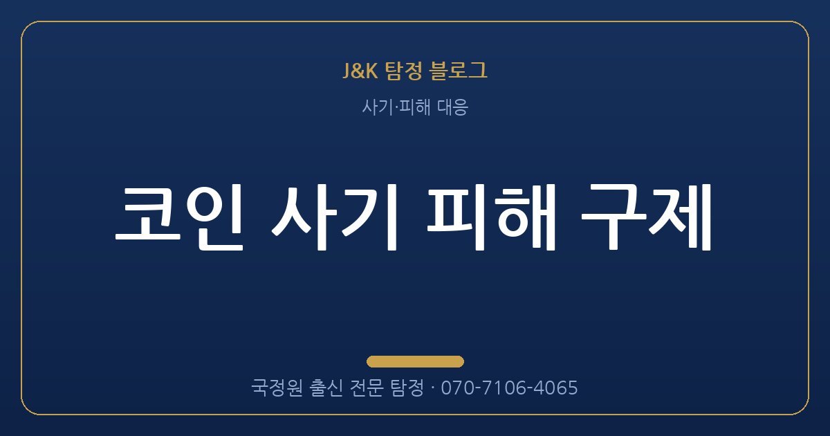 코인 사기 피해 구제 - 국정원 출신 탐정 J&K