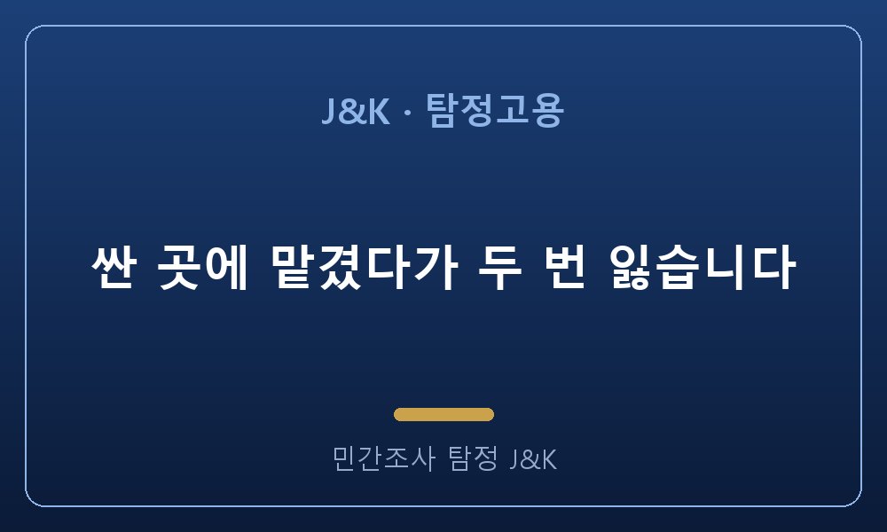 싼 곳에 맡겼다가 두 번 잃습니다