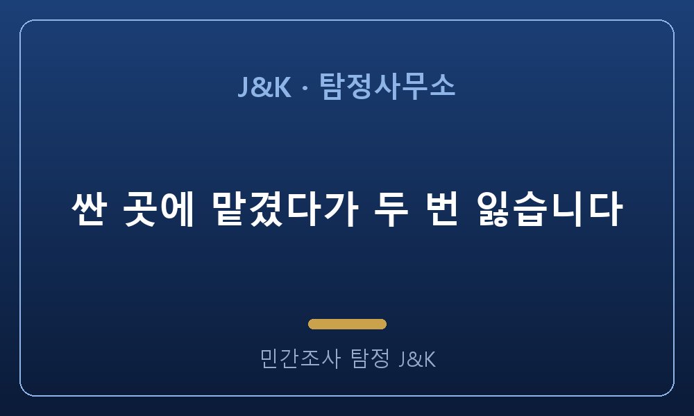 싼 곳에 맡겼다가 두 번 잃습니다