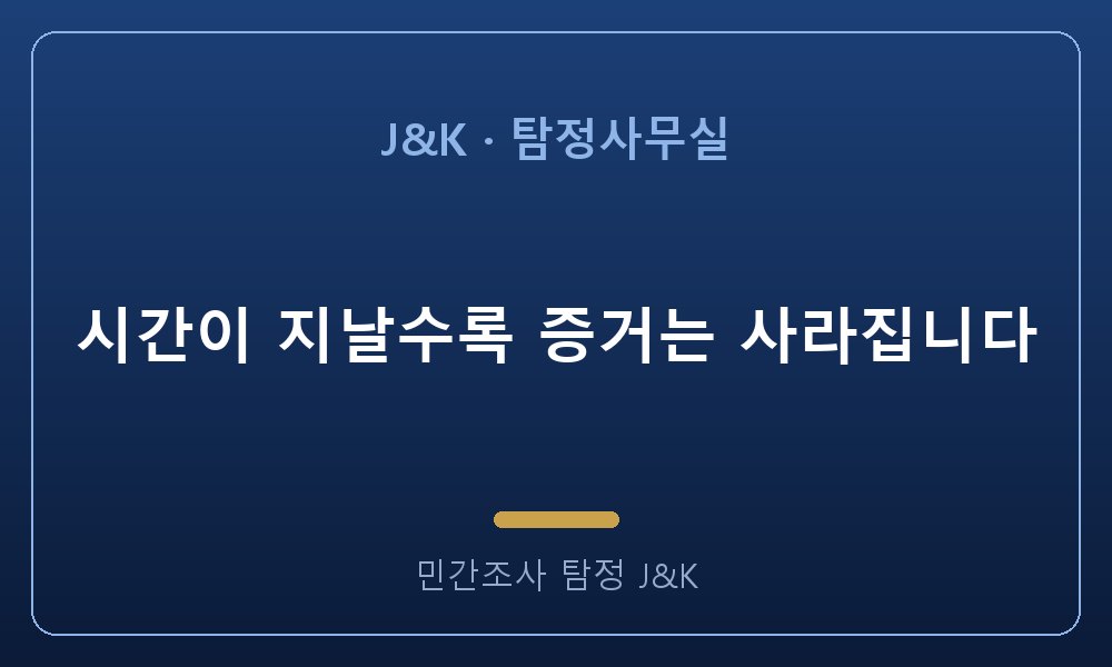 시간이 지날수록 증거는 사라집니다
