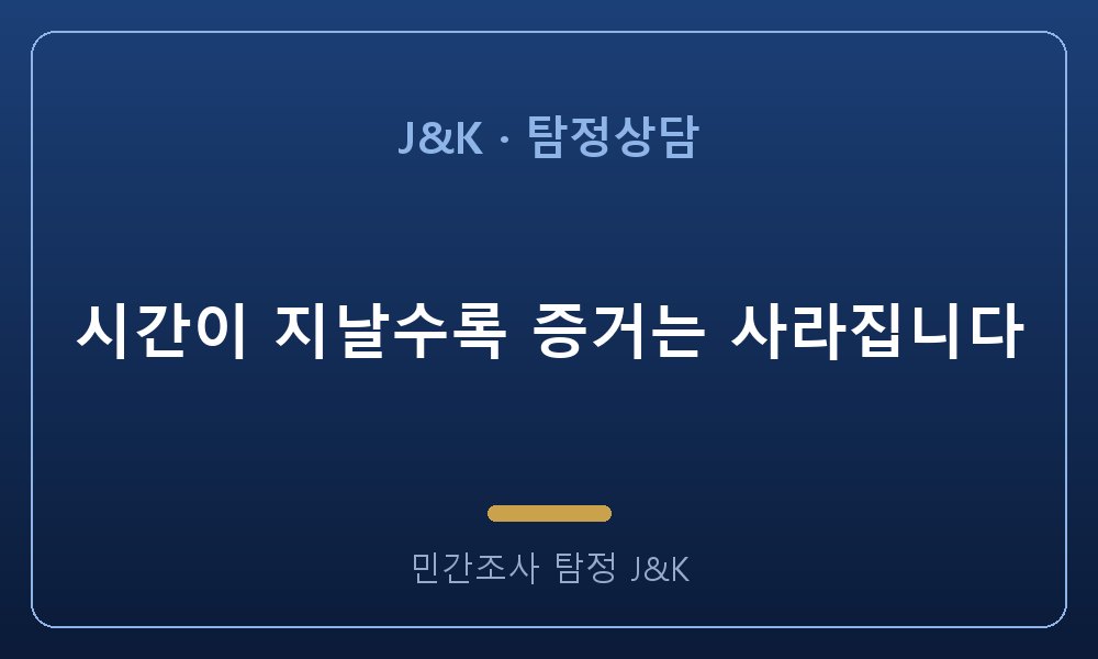 시간이 지날수록 증거는 사라집니다