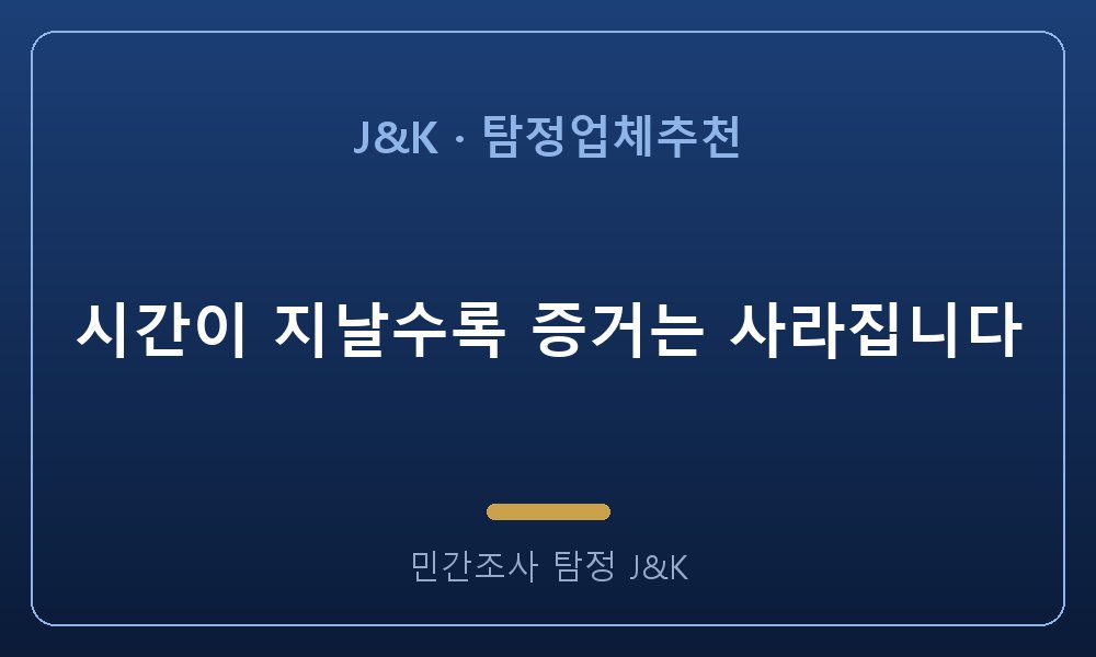 시간이 지날수록 증거는 사라집니다