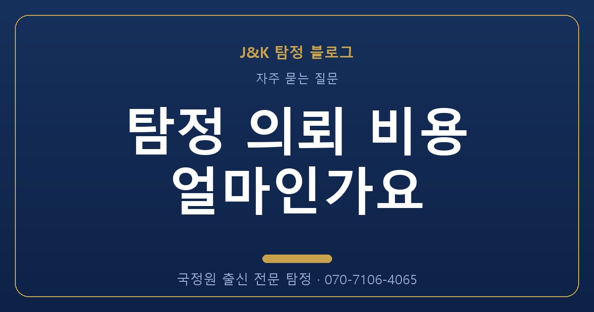 탐정 의뢰 비용 얼마인가요 - 국정원 출신 탐정 J&K