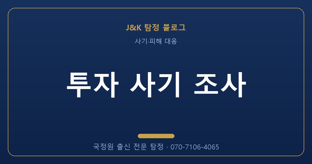 투자 사기 조사 - 국정원 출신 탐정 J&K