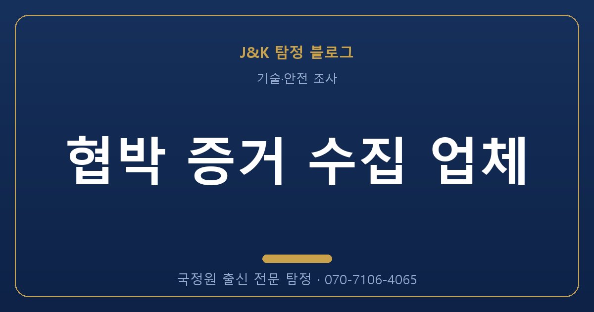 협박 증거 수집 업체 - 국정원 출신 탐정 J&K